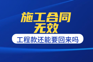 合同无效了，工程款还能要回来吗？